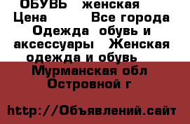 ОБУВЬ . женская .  › Цена ­ 500 - Все города Одежда, обувь и аксессуары » Женская одежда и обувь   . Мурманская обл.,Островной г.